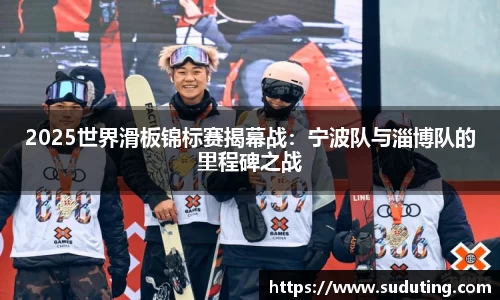 2025世界滑板锦标赛揭幕战：宁波队与淄博队的里程碑之战