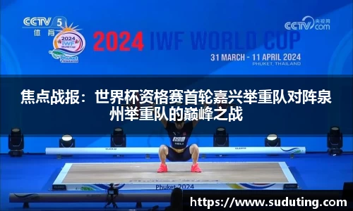 焦点战报：世界杯资格赛首轮嘉兴举重队对阵泉州举重队的巅峰之战